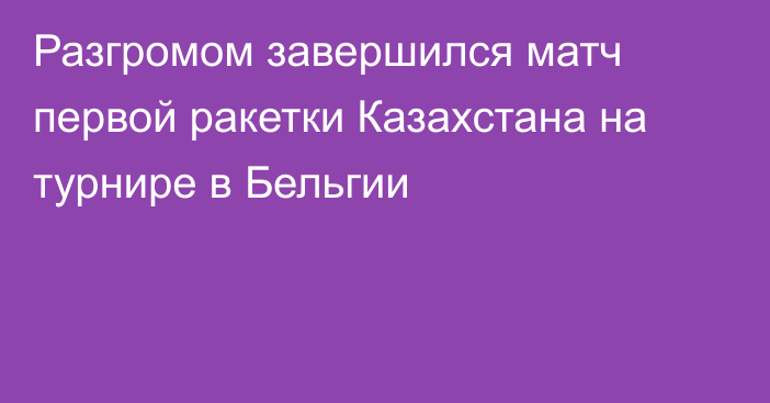 Разгромом завершился матч первой ракетки Казахстана на турнире в Бельгии