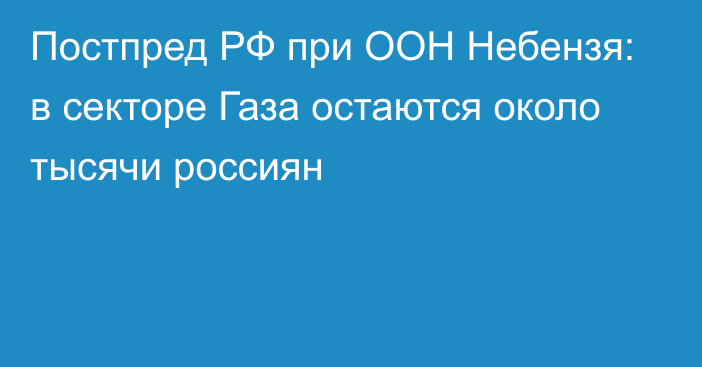 Постпред РФ при ООН Небензя: в секторе Газа остаются около тысячи россиян