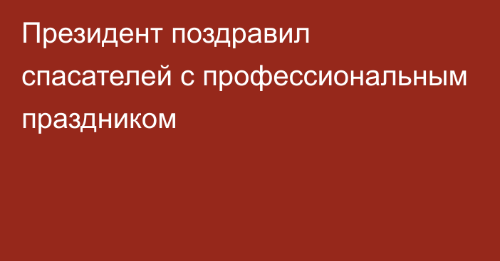 Президент поздравил спасателей с профессиональным праздником