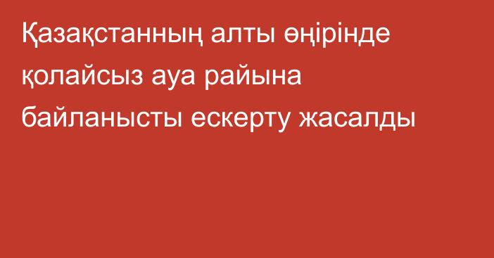 Қазақстанның алты өңірінде қолайсыз ауа райына байланысты ескерту жасалды