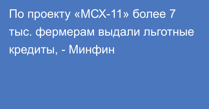 По проекту «МСХ-11» более 7 тыс. фермерам выдали льготные кредиты, - Минфин