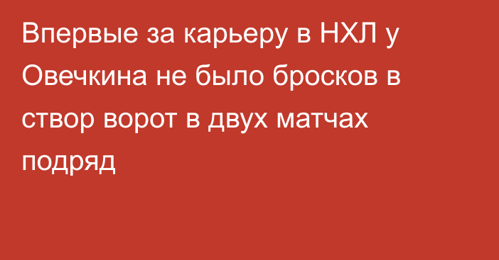 Впервые за карьеру в НХЛ у Овечкина не было бросков в створ ворот в двух матчах подряд