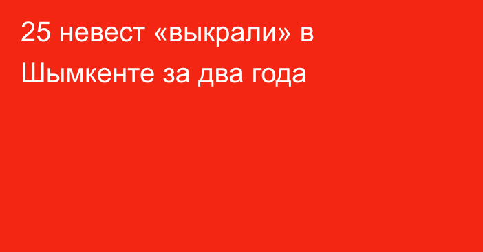 25 невест «выкрали» в Шымкенте за два года