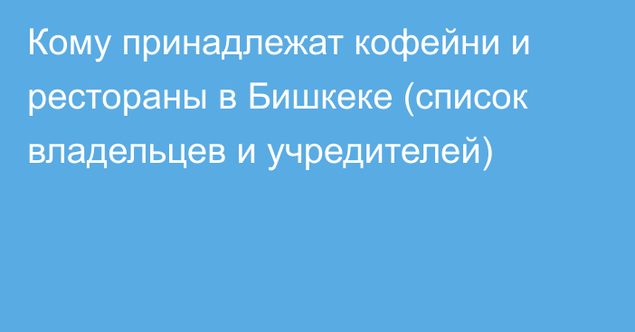 Кому принадлежат кофейни и рестораны в Бишкеке (список владельцев и учредителей)