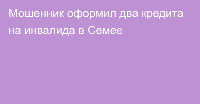 Мошенник оформил два кредита на инвалида в Семее