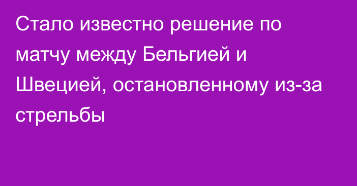 Стало известно решение по матчу между Бельгией и Швецией, остановленному из-за стрельбы