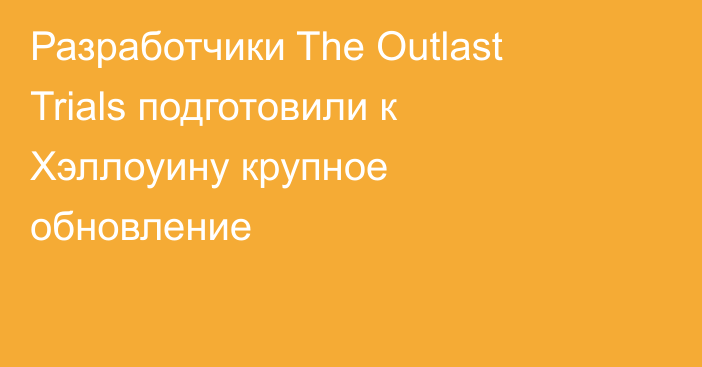 Разработчики The Outlast Trials подготовили к Хэллоуину крупное обновление