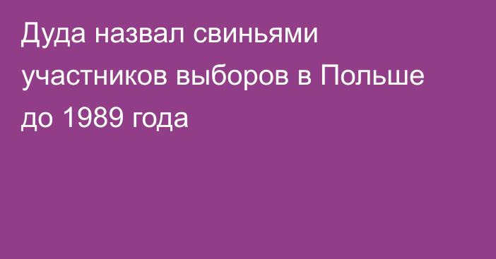 Дуда назвал свиньями участников выборов в Польше до 1989 года