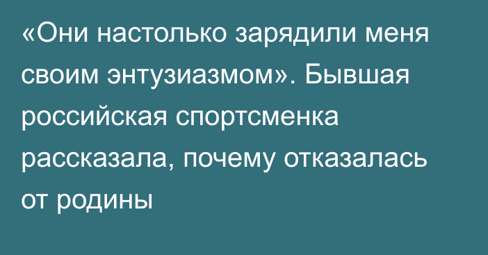 «Они настолько зарядили меня своим энтузиазмом». Бывшая российская спортсменка рассказала, почему отказалась от родины