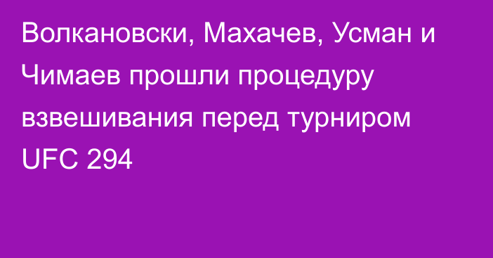 Волкановски, Махачев, Усман и Чимаев прошли процедуру взвешивания перед турниром UFC 294