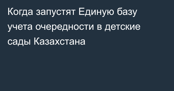 Когда запустят Единую базу учета очередности в детские сады Казахстана