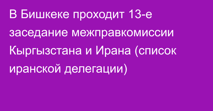 В Бишкеке проходит 13-е заседание межправкомиссии Кыргызстана и Ирана (список иранской делегации)