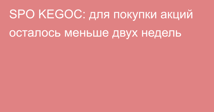 SPO KEGOC: для покупки акций осталось меньше двух недель