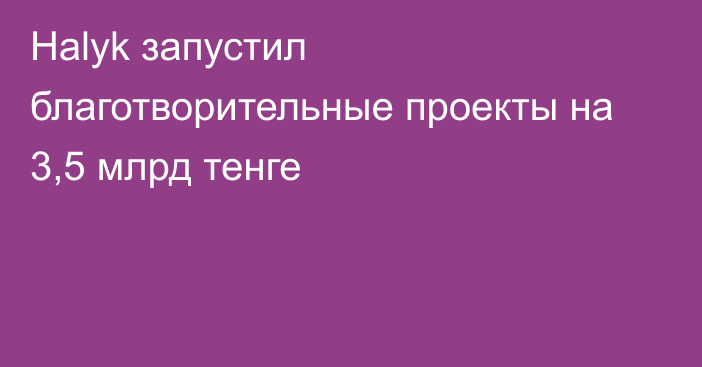 Halyk запустил благотворительные проекты на 3,5 млрд тенге