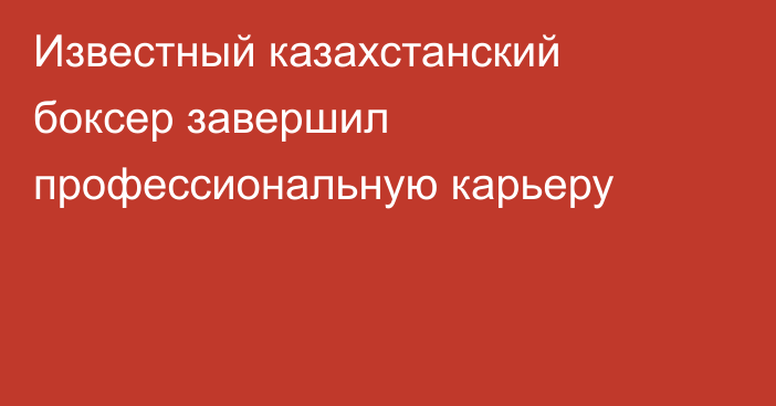 Известный казахстанский боксер завершил профессиональную карьеру