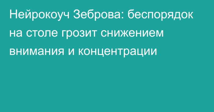 Нейрокоуч Зеброва: беспорядок на столе грозит снижением внимания и концентрации