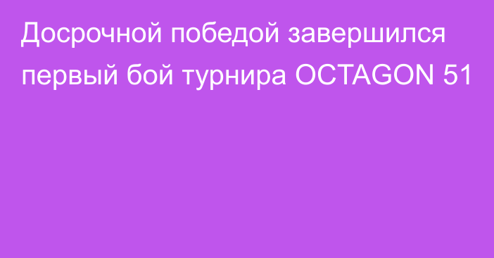 Досрочной победой завершился первый бой турнира OCTAGON 51