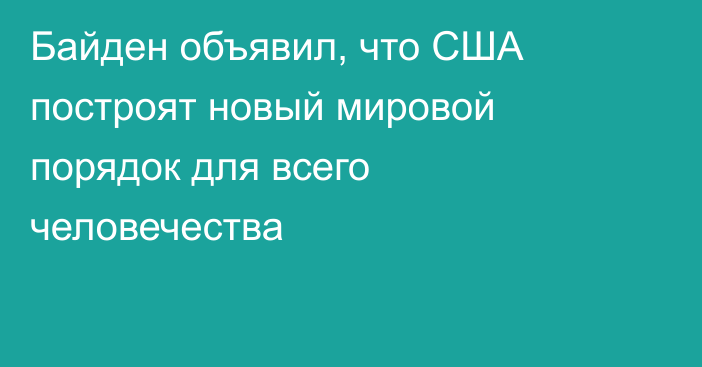 Байден объявил, что США построят новый мировой порядок для всего человечества