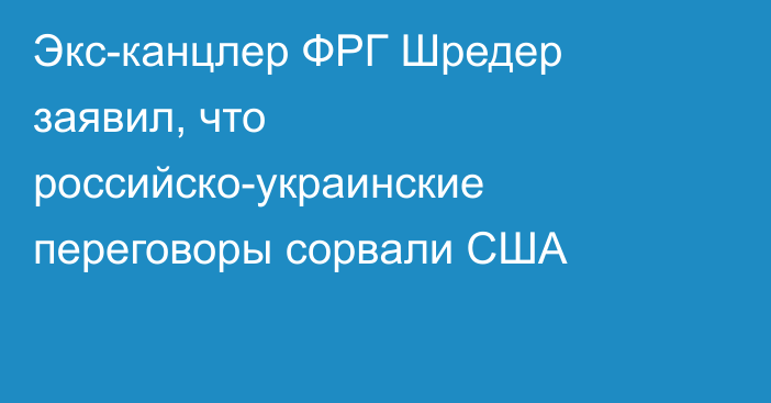 Экс-канцлер ФРГ Шредер заявил, что российско-украинские переговоры сорвали США