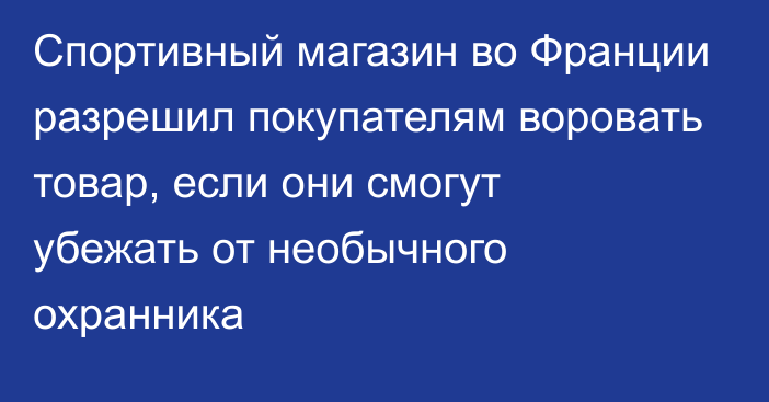 Спортивный магазин во Франции разрешил покупателям воровать товар, если они смогут убежать от необычного охранника