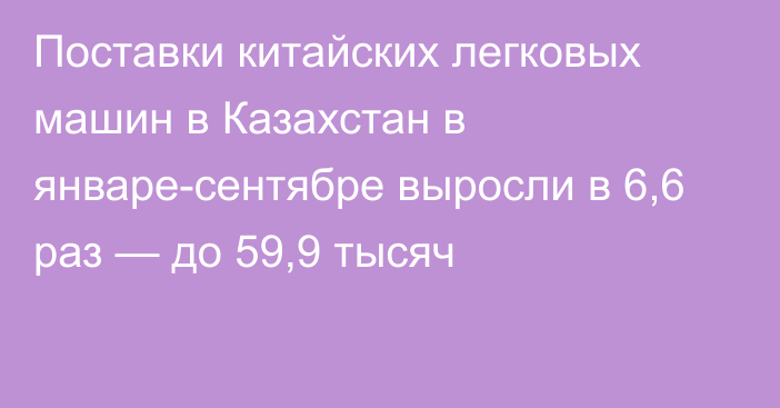 Поставки китайских легковых машин в Казахстан в январе-сентябре выросли в 6,6 раз — до 59,9 тысяч