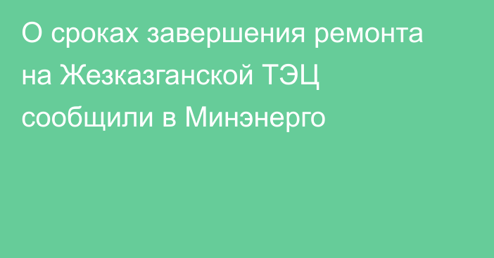 О сроках завершения ремонта на Жезказганской ТЭЦ сообщили в Минэнерго