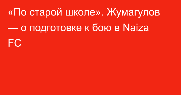 «По старой школе». Жумагулов — о подготовке к бою в Naiza FC