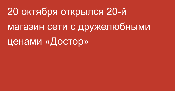 20 октября открылся 20-й магазин сети с дружелюбными ценами «Достор»