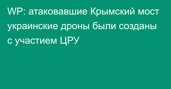 WP: атаковавшие Крымский мост украинские дроны были созданы с участием ЦРУ