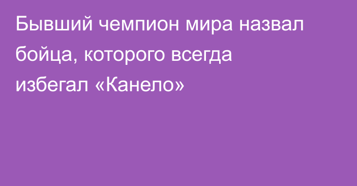 Бывший чемпион мира назвал бойца, которого всегда избегал «Канело»