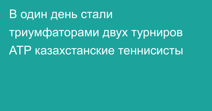 В один день стали триумфаторами двух турниров ATP казахстанские теннисисты