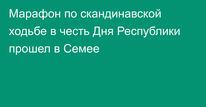 Марафон по скандинавской ходьбе в честь Дня Республики прошел в Семее