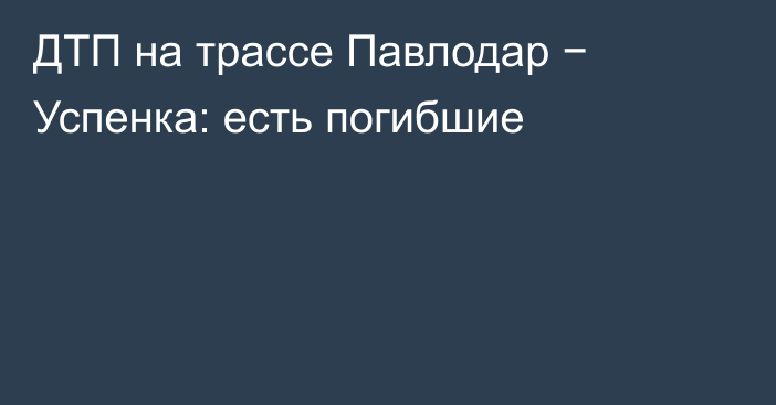 ДТП на трассе Павлодар − Успенка: есть погибшие