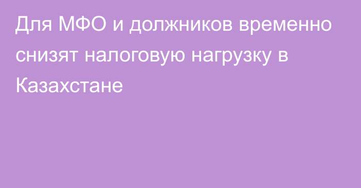 Для МФО и должников временно снизят налоговую нагрузку в Казахстане