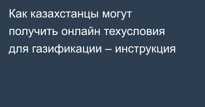 Как казахстанцы могут получить онлайн техусловия для газификации – инструкция