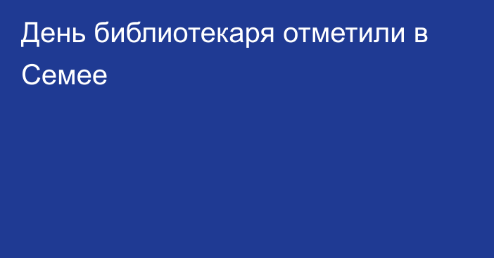 День библиотекаря отметили  в Семее