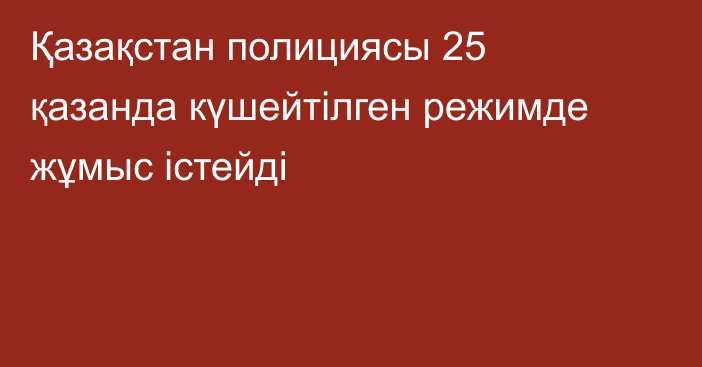 Қазақстан полициясы 25 қазанда күшейтілген режимде жұмыс істейді