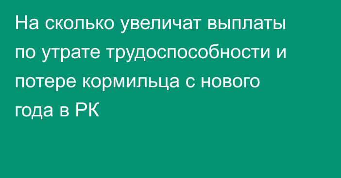 На сколько увеличат выплаты по утрате трудоспособности и потере кормильца с нового года в РК