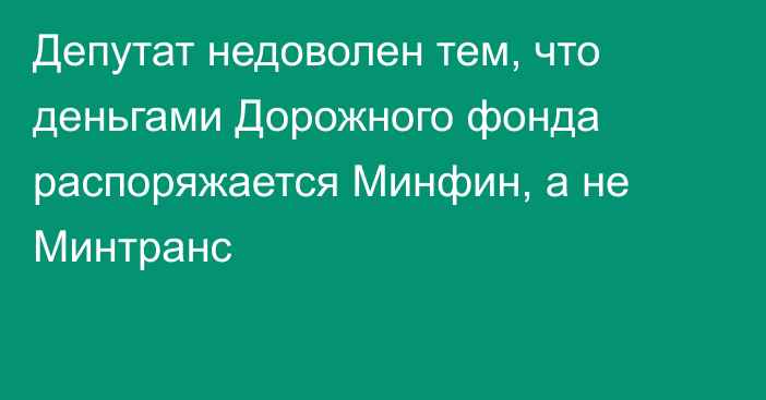 Депутат недоволен тем, что деньгами Дорожного фонда распоряжается Минфин, а не Минтранс