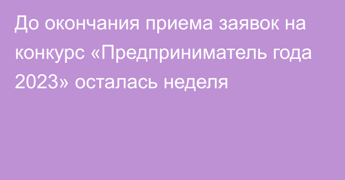 До окончания приема заявок на конкурс «Предприниматель года 2023» осталась неделя