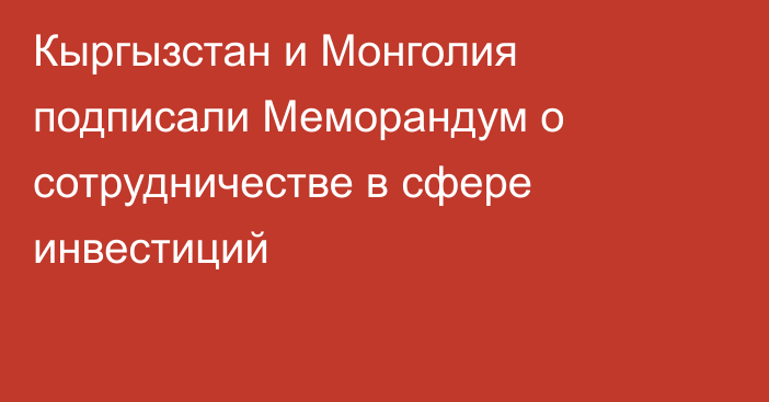 Кыргызстан и Монголия подписали Меморандум о сотрудничестве в сфере инвестиций