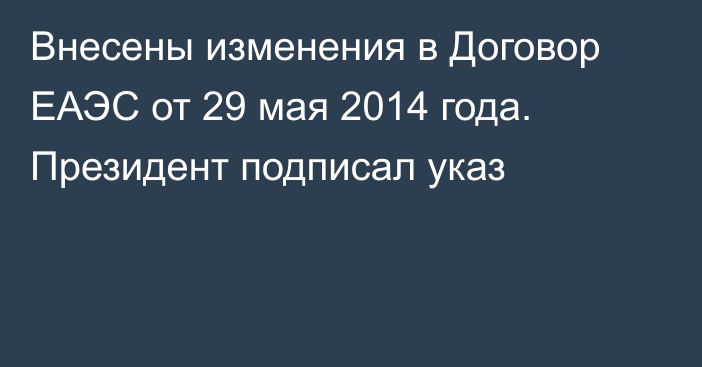 Внесены изменения в Договор ЕАЭС от 29 мая 2014 года. Президент подписал указ