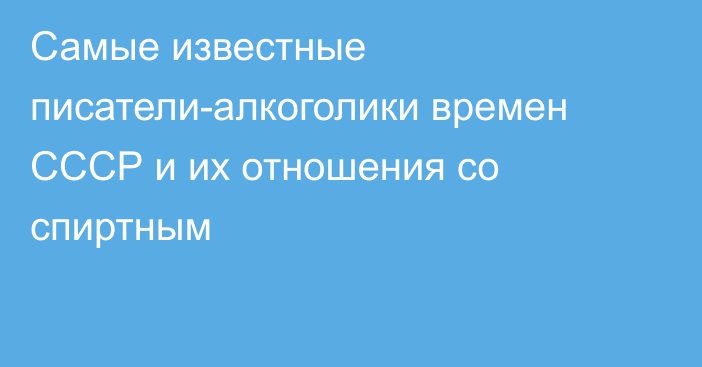 Самые известные писатели-алкоголики времен СССР и их отношения со спиртным