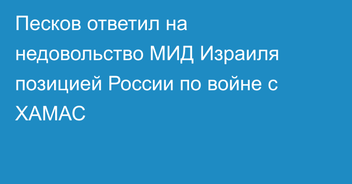 Песков ответил на недовольство МИД Израиля позицией России по войне с ХАМАС