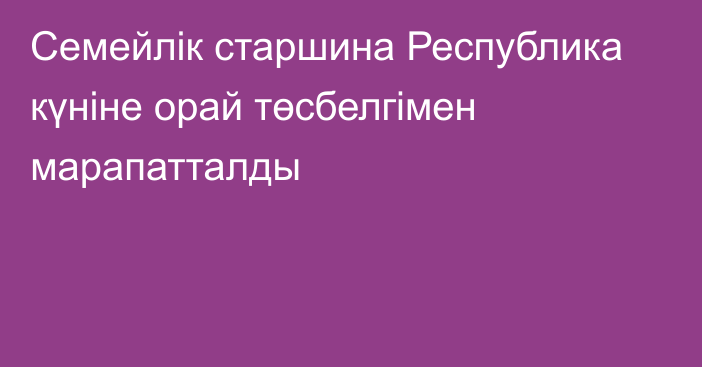 Семейлік старшина Республика күніне орай төсбелгімен марапатталды