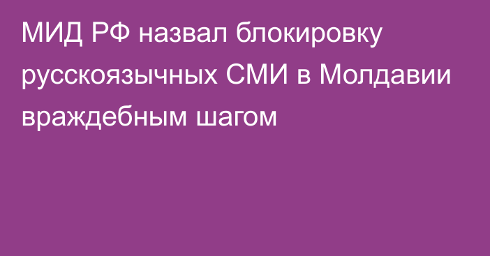 МИД РФ назвал блокировку русскоязычных СМИ в Молдавии враждебным шагом