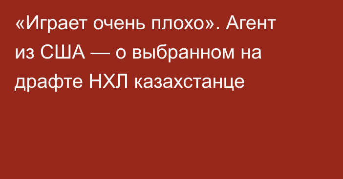 «Играет очень плохо». Агент из США — о выбранном на драфте НХЛ казахстанце