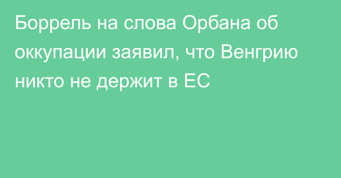 Боррель на слова Орбана об оккупации заявил, что Венгрию никто не держит в ЕС