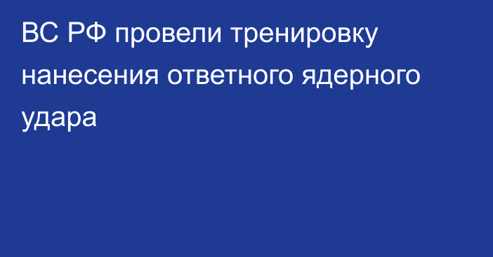 ВС РФ провели тренировку нанесения ответного ядерного удара