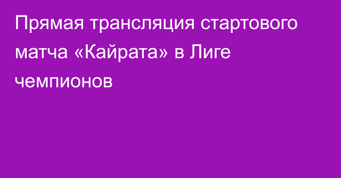 Прямая трансляция стартового матча «Кайрата» в Лиге чемпионов